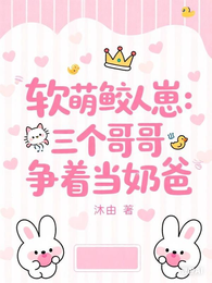 软萌鲛人崽：三个哥哥争着当奶爸