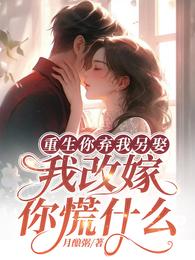 重生你弃我另娶，我改嫁你慌什么