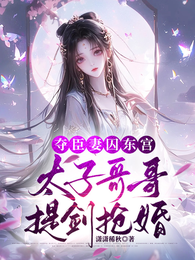 夺臣妻囚东宫，太子哥哥提剑抢婚