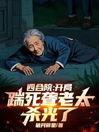 四合院：开局踹死聋老太，杀光了