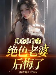 我不是傻子，绝色老婆后悔了
