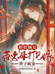 娇软嫡女带恶母打包嫁，世子疯宠