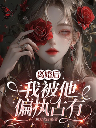 离婚后，我被他偏执占有