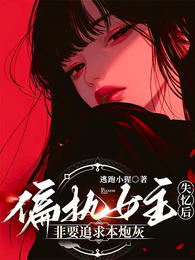 偏执女主失忆后，非要追求本炮灰