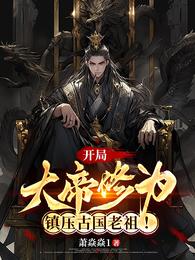 开局大帝修为，镇压古国老祖！
