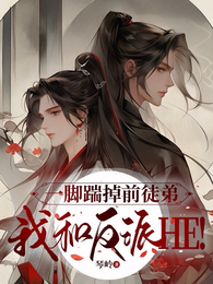 一脚踹掉前徒弟，我和反派HE！