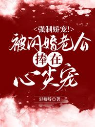 强制娇宠！被闪婚老公捧在心尖宠