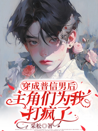 穿成普信男后，主角们为我打疯了