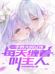 一手养大的女孩，每天缠着叫主人