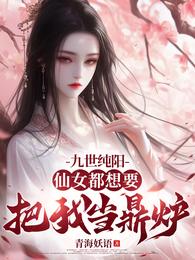 九世纯阳，仙女都想要把我当鼎炉