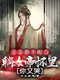 亲亲都不配合，躺女帝怀里你又哭