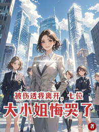 被伤透我离开，七位大小姐悔哭了