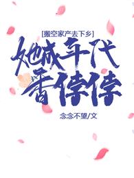 搬空家产去下乡，她成年代香饽饽