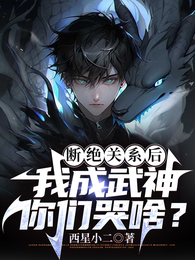 断绝关系后，我成武神你们哭啥？