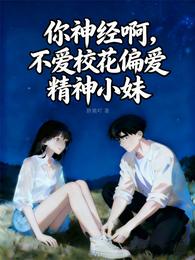 你神经啊，不爱校花偏爱精神小妹