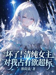 坏了！清纯女主对我占有欲超标