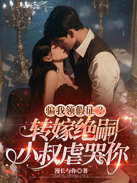 骗我领假证？转嫁绝嗣小叔虐哭你
