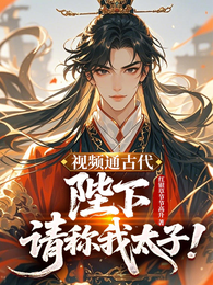视频通古代：陛下，请称我太子！