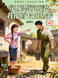 穿成恶毒前妻，我把首长当猪养