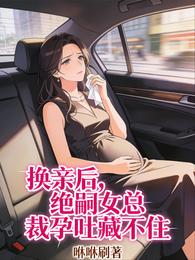 换亲后，绝嗣女总裁孕吐藏不住